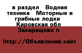  в раздел : Водная техника » Моторные и грибные лодки . Кировская обл.,Захарищево п.